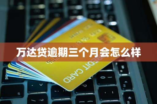 萬(wàn)達(dá)貸逾期三個(gè)月的后果與金融中介服務(wù)解析